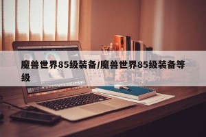 魔兽世界85级装备/魔兽世界85级装备等级