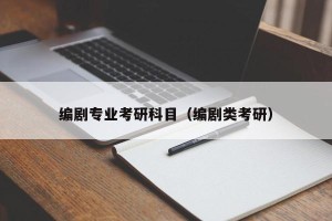 编剧专业考研科目（编剧类考研）