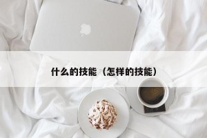 什么的技能（怎样的技能）