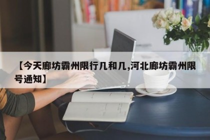 【今天廊坊霸州限行几和几,河北廊坊霸州限号通知】