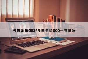 今日金价601/今日金价600一克贵吗