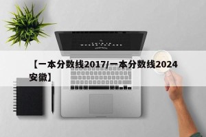 【一本分数线2017/一本分数线2024安徽】