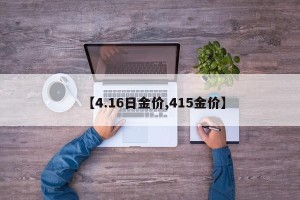 【4.16日金价,415金价】