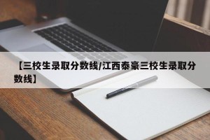 【三校生录取分数线/江西泰豪三校生录取分数线】