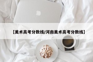 【美术高考分数线/河南美术高考分数线】