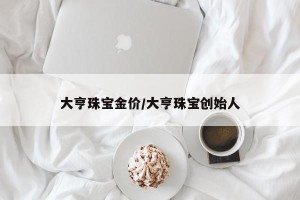 大亨珠宝金价/大亨珠宝创始人