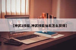 【神武2技能,神武技能仙石怎么获得】