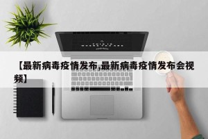【最新病毒疫情发布,最新病毒疫情发布会视频】