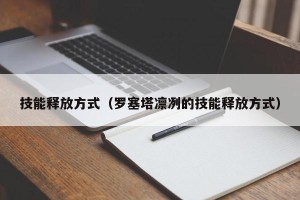 技能释放方式（罗塞塔凛冽的技能释放方式）
