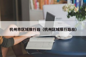 杭州市区域限行段（杭州区域限行路段）