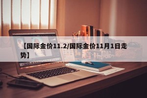 【国际金价11.2/国际金价11月1日走势】