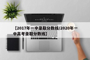 【2017年一中录取分数线/2020年一中高考录取分数线】