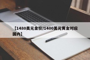 【1480美元金价/1400美元黄金对应国内】