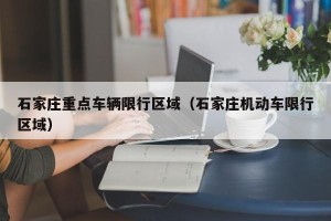 石家庄重点车辆限行区域（石家庄机动车限行区域）