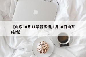 【山东10月11最新疫情/1月10日山东疫情】