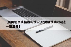 【美国北京疫情最新情况,北美疫情实时动态 一亩三分】