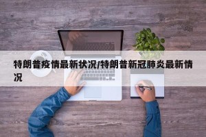特朗普疫情最新状况/特朗普新冠肺炎最新情况
