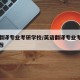 英语翻译专业考研学校/英语翻译专业考研学校推荐