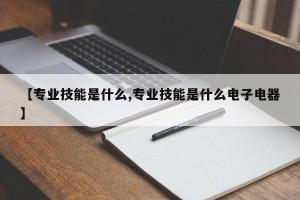 【专业技能是什么,专业技能是什么电子电器】