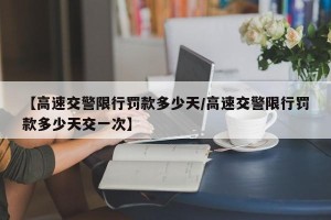 【高速交警限行罚款多少天/高速交警限行罚款多少天交一次】