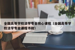 全国高等学校法学专业核心课程（全国高等学校法学专业课程书籍）