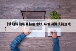 【梦幻诛仙羽翼技能/梦幻诛仙羽翼技能加点】