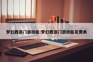 梦幻西游门派技能:梦幻西游门派技能花费表