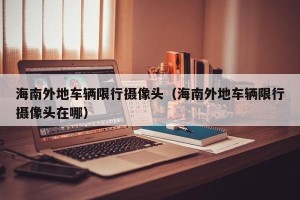 海南外地车辆限行摄像头（海南外地车辆限行摄像头在哪）