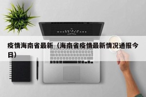 疫情海南省最新（海南省疫情最新情况通报今日）