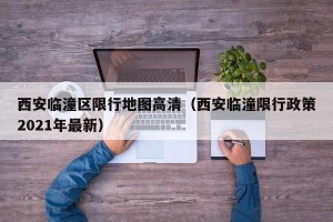 西安临潼区限行地图高清（西安临潼限行政策2021年最新）