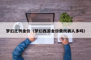 梦幻比例金价（梦幻西游金价贵代表人多吗）